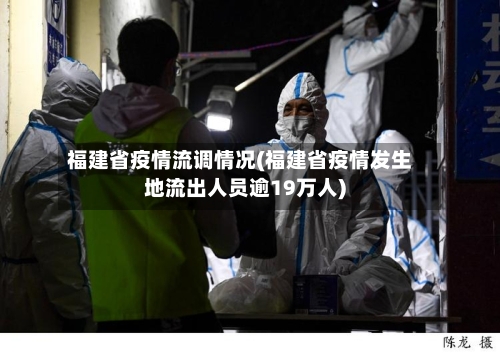 福建省疫情流调情况(福建省疫情发生地流出人员逾19万人)-第1张图片