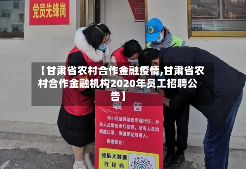 【甘肃省农村合作金融疫情,甘肃省农村合作金融机构2020年员工招聘公告】-第1张图片