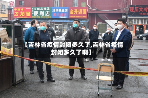 【吉林省疫情封闭多久了,吉林省疫情封闭多久了啊】-第2张图片