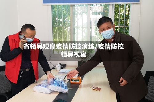 省领导观摩疫情防控演练/疫情防控领导视察-第2张图片