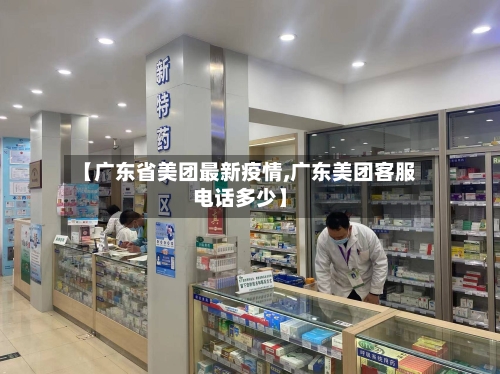 【广东省美团最新疫情,广东美团客服电话多少】-第1张图片