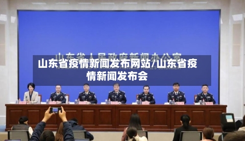山东省疫情新闻发布网站/山东省疫情新闻发布会-第1张图片