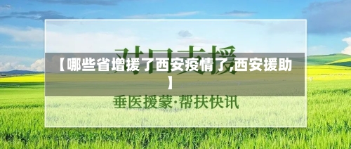 【哪些省增援了西安疫情了,西安援助】-第2张图片