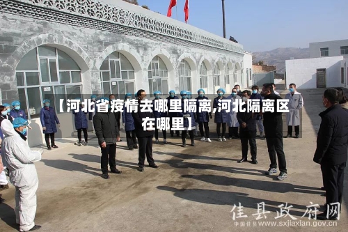 【河北省疫情去哪里隔离,河北隔离区在哪里】-第2张图片