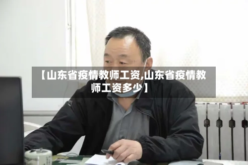 【山东省疫情教师工资,山东省疫情教师工资多少】-第2张图片