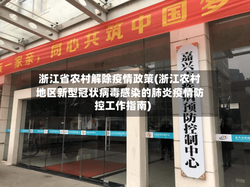 浙江省农村解除疫情政策(浙江农村地区新型冠状病毒感染的肺炎疫情防控工作指南)-第1张图片