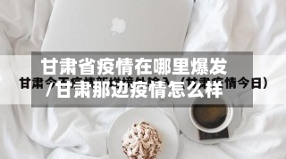 甘肃省疫情在哪里爆发/甘肃那边疫情怎么样-第1张图片