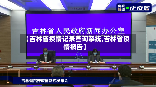 【吉林省疫情记录查询系统,吉林省疫情报告】-第1张图片