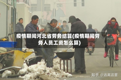 疫情期间河北省劳务结算(疫情期间劳务人员工资怎么算)-第3张图片