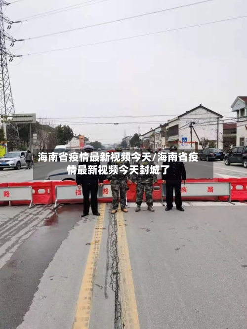 海南省疫情最新视频今天/海南省疫情最新视频今天封城了-第1张图片