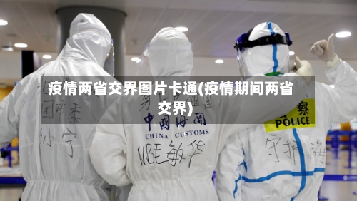 疫情两省交界图片卡通(疫情期间两省交界)-第2张图片