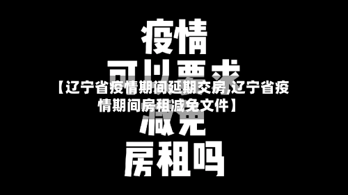 【辽宁省疫情期间延期交房,辽宁省疫情期间房租减免文件】-第2张图片