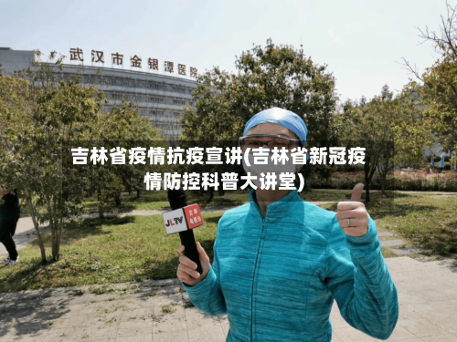 吉林省疫情抗疫宣讲(吉林省新冠疫情防控科普大讲堂)-第3张图片