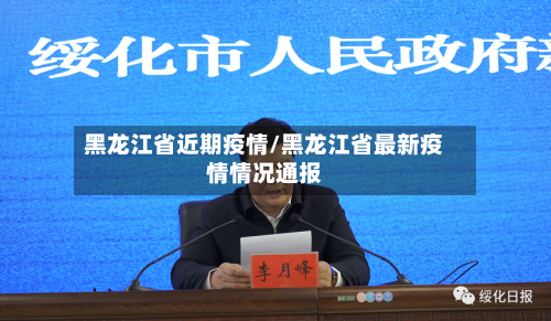 黑龙江省近期疫情/黑龙江省最新疫情情况通报-第1张图片