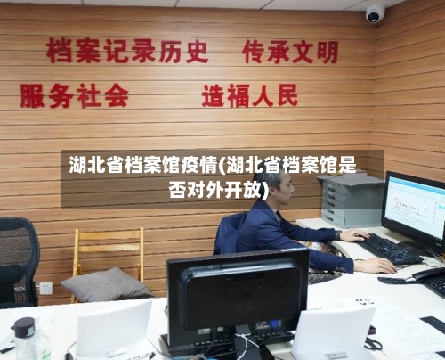 湖北省档案馆疫情(湖北省档案馆是否对外开放)-第2张图片