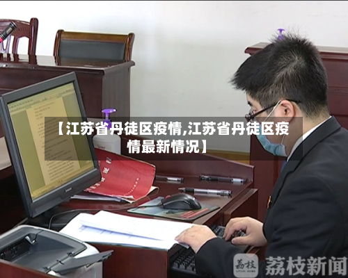 【江苏省丹徒区疫情,江苏省丹徒区疫情最新情况】-第3张图片