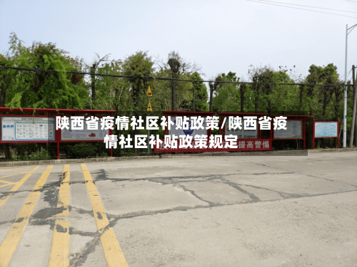 陕西省疫情社区补贴政策/陕西省疫情社区补贴政策规定-第1张图片