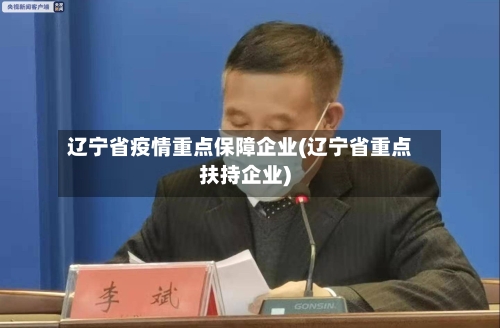 辽宁省疫情重点保障企业(辽宁省重点扶持企业)-第1张图片