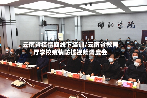 云南省疫情间线下培训/云南省教育厅学校疫情防控视频调度会-第3张图片