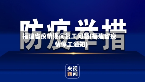 福建省疫情期间复工问题(福建省疫情停工通知)-第1张图片