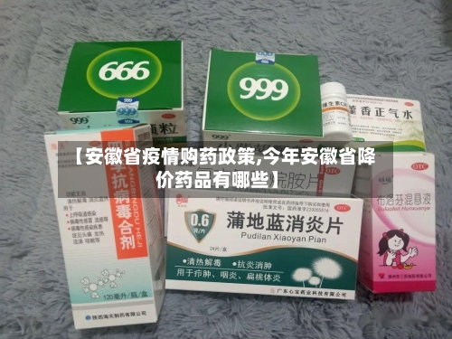 【安徽省疫情购药政策,今年安徽省降价药品有哪些】-第2张图片