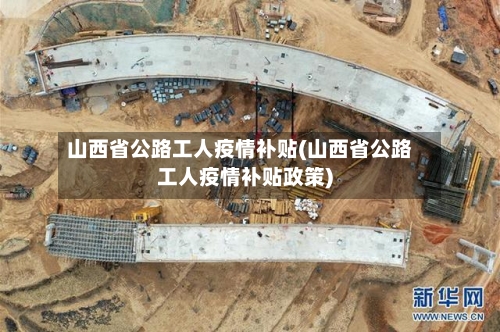山西省公路工人疫情补贴(山西省公路工人疫情补贴政策)-第1张图片