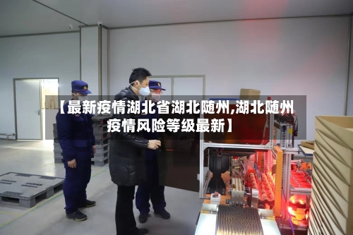 【最新疫情湖北省湖北随州,湖北随州疫情风险等级最新】-第1张图片