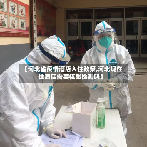 【河北省疫情酒店入住政策,河北现在住酒店需要核酸检测吗】-第1张图片