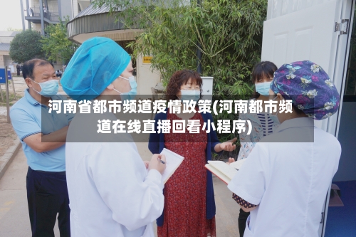 河南省都市频道疫情政策(河南都市频道在线直播回看小程序)-第1张图片