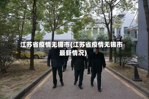 江苏省疫情无锡市(江苏省疫情无锡市最新情况)-第1张图片