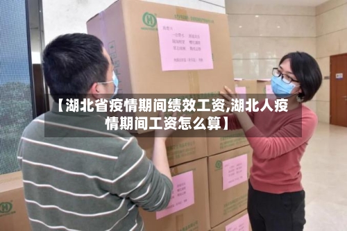 【湖北省疫情期间绩效工资,湖北人疫情期间工资怎么算】-第1张图片