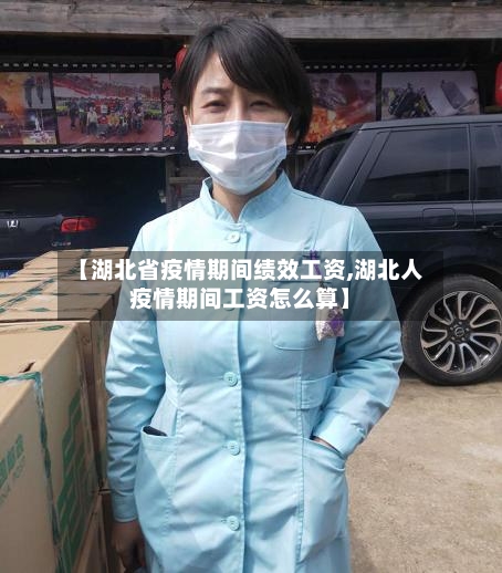 【湖北省疫情期间绩效工资,湖北人疫情期间工资怎么算】-第3张图片