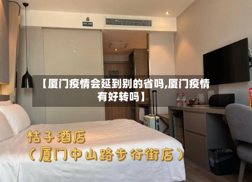 【厦门疫情会延到别的省吗,厦门疫情有好转吗】-第2张图片