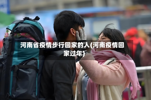 河南省疫情步行回家的人(河南疫情回家过年)-第1张图片