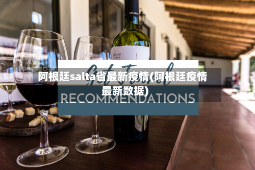 阿根廷salta省最新疫情(阿根廷疫情最新数据)-第1张图片