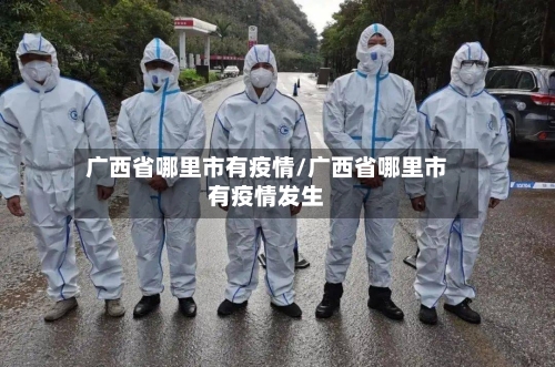 广西省哪里市有疫情/广西省哪里市有疫情发生-第1张图片