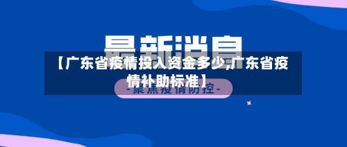 【广东省疫情投入资金多少,广东省疫情补助标准】-第1张图片