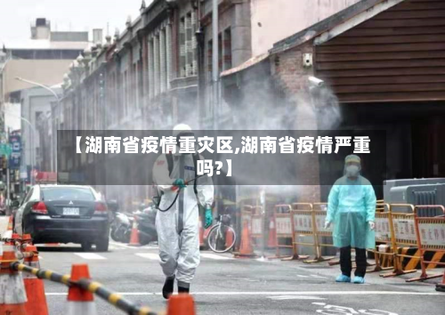 【湖南省疫情重灾区,湖南省疫情严重吗?】-第1张图片