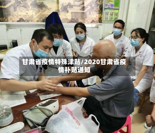 甘肃省疫情特殊津贴/2020甘肃省疫情补贴通知-第2张图片