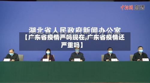【广东省疫情严吗现在,广东省疫情还严重吗】-第1张图片