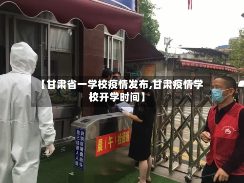 【甘肃省一学校疫情发布,甘肃疫情学校开学时间】-第2张图片