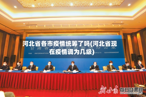 河北省各市疫情统筹了吗(河北省现在疫情调为几级)-第1张图片