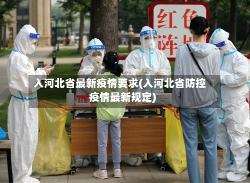 入河北省最新疫情要求(入河北省防控疫情最新规定)-第2张图片