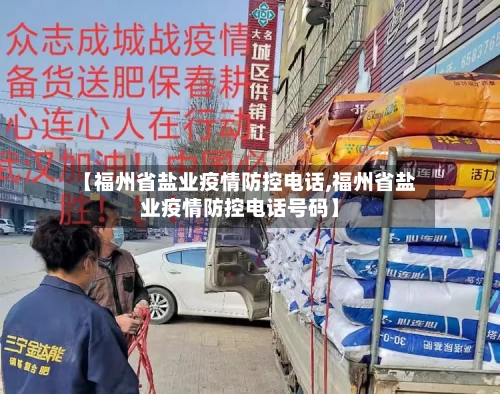 【福州省盐业疫情防控电话,福州省盐业疫情防控电话号码】-第2张图片