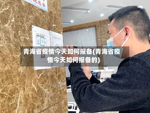 青海省疫情今天如何报备(青海省疫情今天如何报备的)-第1张图片