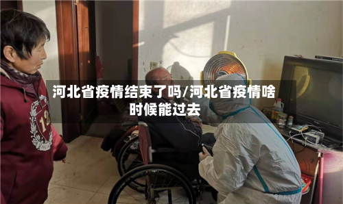 河北省疫情结束了吗/河北省疫情啥时候能过去-第1张图片
