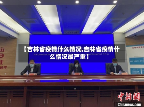【吉林省疫情什么情况,吉林省疫情什么情况最严重】-第2张图片