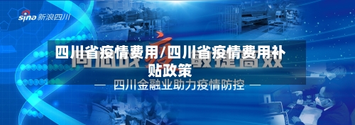 四川省疫情费用/四川省疫情费用补贴政策-第3张图片