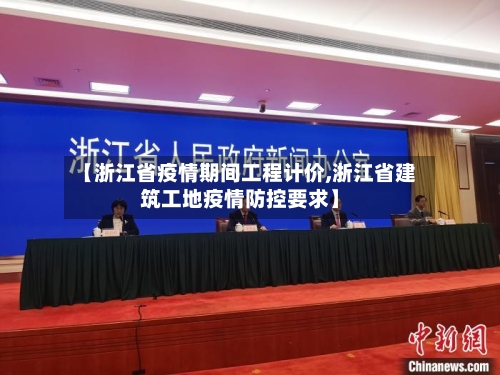 【浙江省疫情期间工程计价,浙江省建筑工地疫情防控要求】-第1张图片