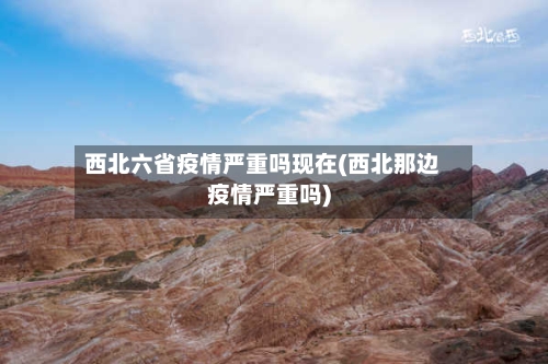 西北六省疫情严重吗现在(西北那边疫情严重吗)-第1张图片